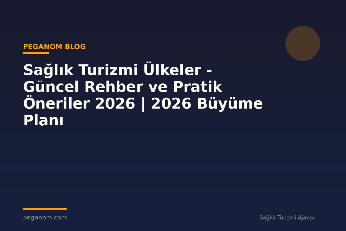 Sağlık Turizmi Ülkeler - Güncel Rehber ve Pratik Öneriler 2026 | 2026 Büyüme Planı