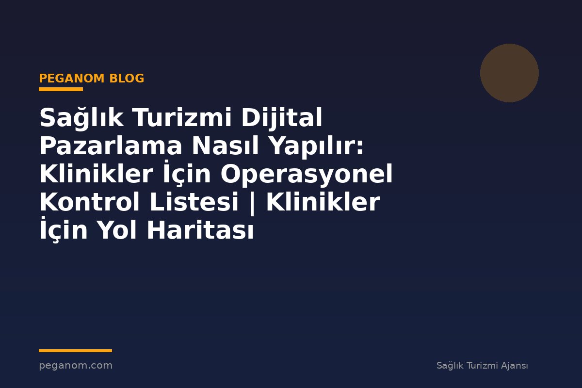 Sağlık Turizmi Dijital Pazarlama Nasıl Yapılır: Klinikler İçin Operasyonel Kontrol Listesi | Klinikler İçin Yol Haritası