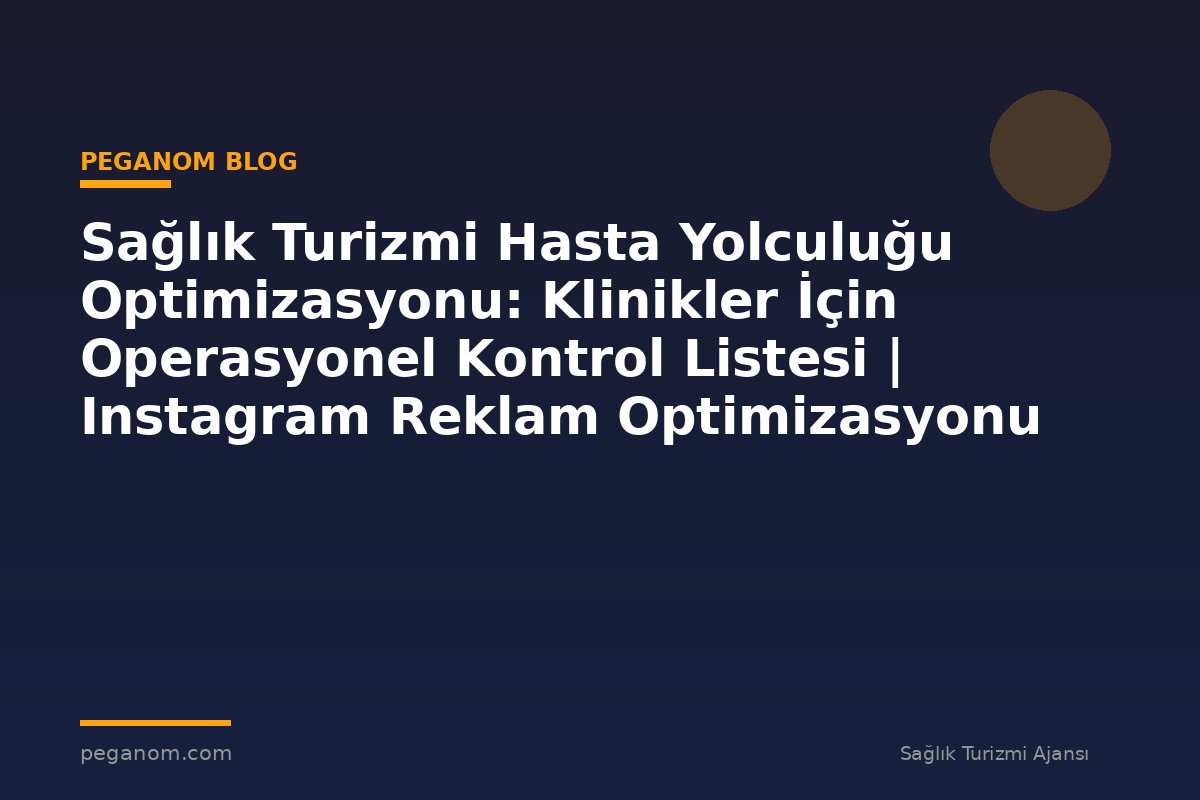 Sağlık Turizmi Hasta Yolculuğu Optimizasyonu: Klinikler İçin Operasyonel Kontrol Listesi | Instagram Reklam Optimizasyonu