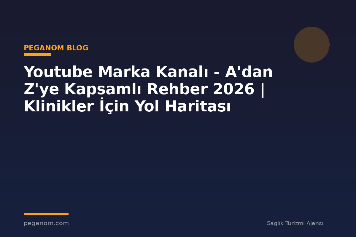 Youtube Marka Kanalı - A'dan Z'ye Kapsamlı Rehber 2026 | Klinikler İçin Yol Haritası