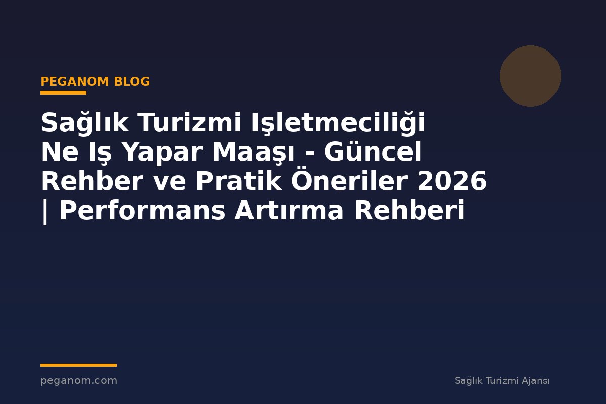 Sağlık Turizmi Işletmeciliği Ne Iş Yapar Maaşı - Güncel Rehber ve Pratik Öneriler 2026 | Performans Artırma Rehberi