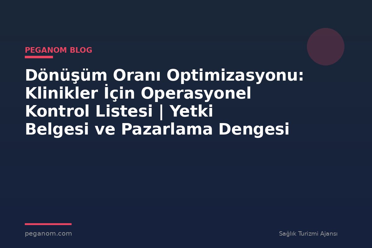 Dönüşüm Oranı Optimizasyonu: Klinikler İçin Operasyonel Kontrol Listesi | Yetki Belgesi ve Pazarlama Dengesi