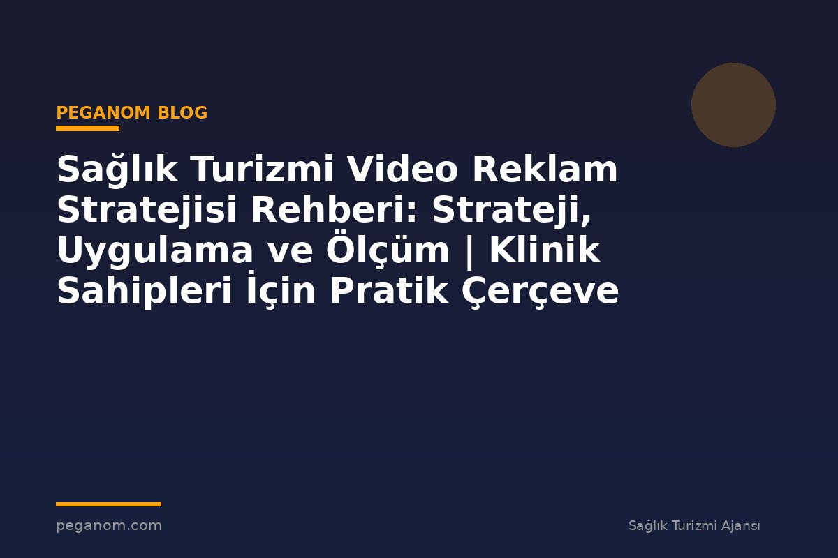 Sağlık Turizmi Video Reklam Stratejisi Rehberi: Strateji, Uygulama ve Ölçüm | Klinik Sahipleri İçin Pratik Çerçeve