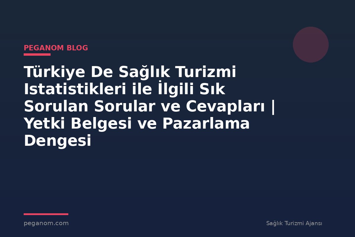 Türkiye De Sağlık Turizmi Istatistikleri ile İlgili Sık Sorulan Sorular ve Cevapları | Yetki Belgesi ve Pazarlama Dengesi