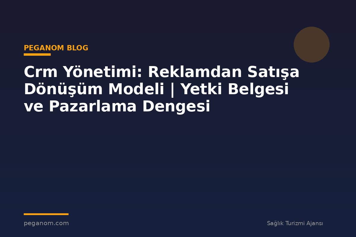 Crm Yönetimi: Reklamdan Satışa Dönüşüm Modeli | Yetki Belgesi ve Pazarlama Dengesi