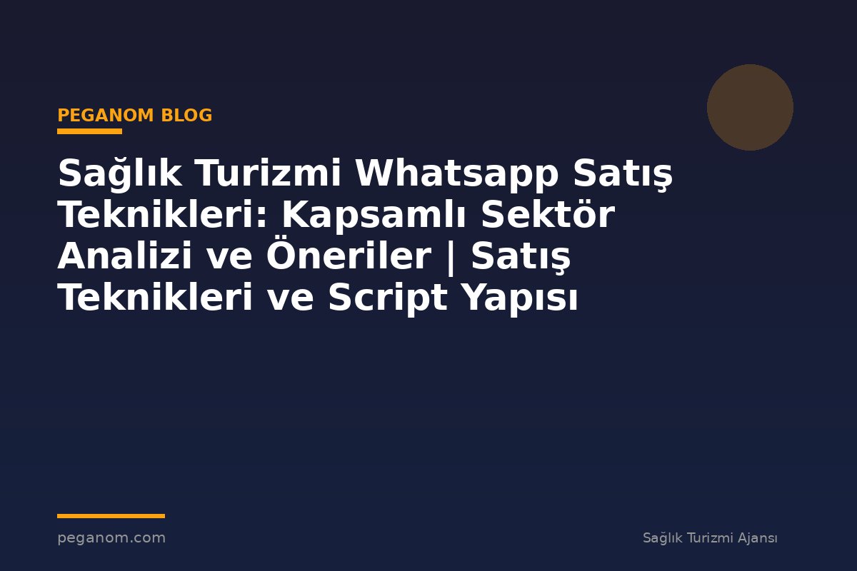 Sağlık Turizmi Whatsapp Satış Teknikleri: Kapsamlı Sektör Analizi ve Öneriler | Satış Teknikleri ve Script Yapısı