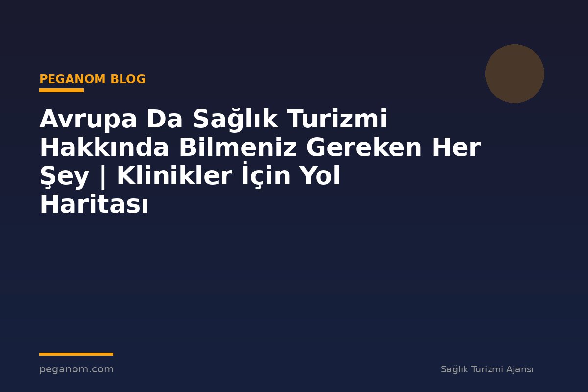 Avrupa Da Sağlık Turizmi Hakkında Bilmeniz Gereken Her Şey | Klinikler İçin Yol Haritası