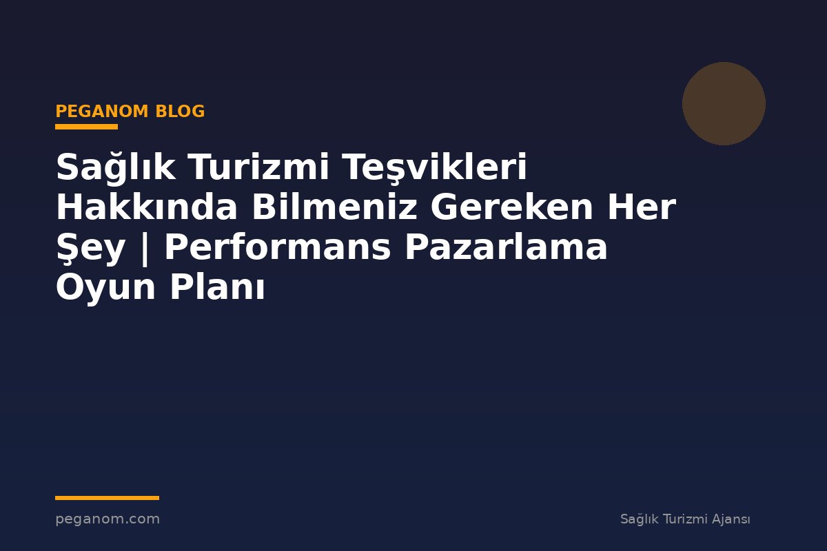 Sağlık Turizmi Teşvikleri Hakkında Bilmeniz Gereken Her Şey | Performans Pazarlama Oyun Planı