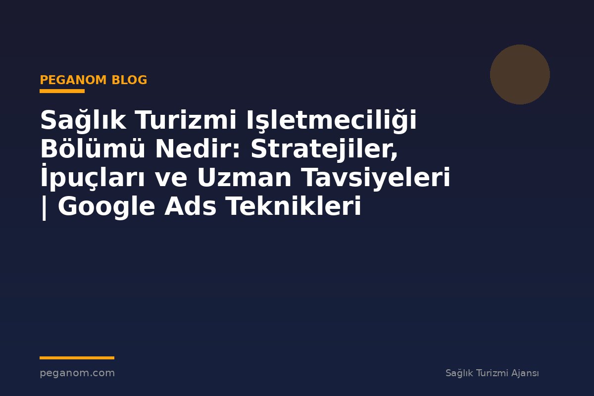 Sağlık Turizmi Işletmeciliği Bölümü Nedir: Stratejiler, İpuçları ve Uzman Tavsiyeleri | Google Ads Teknikleri