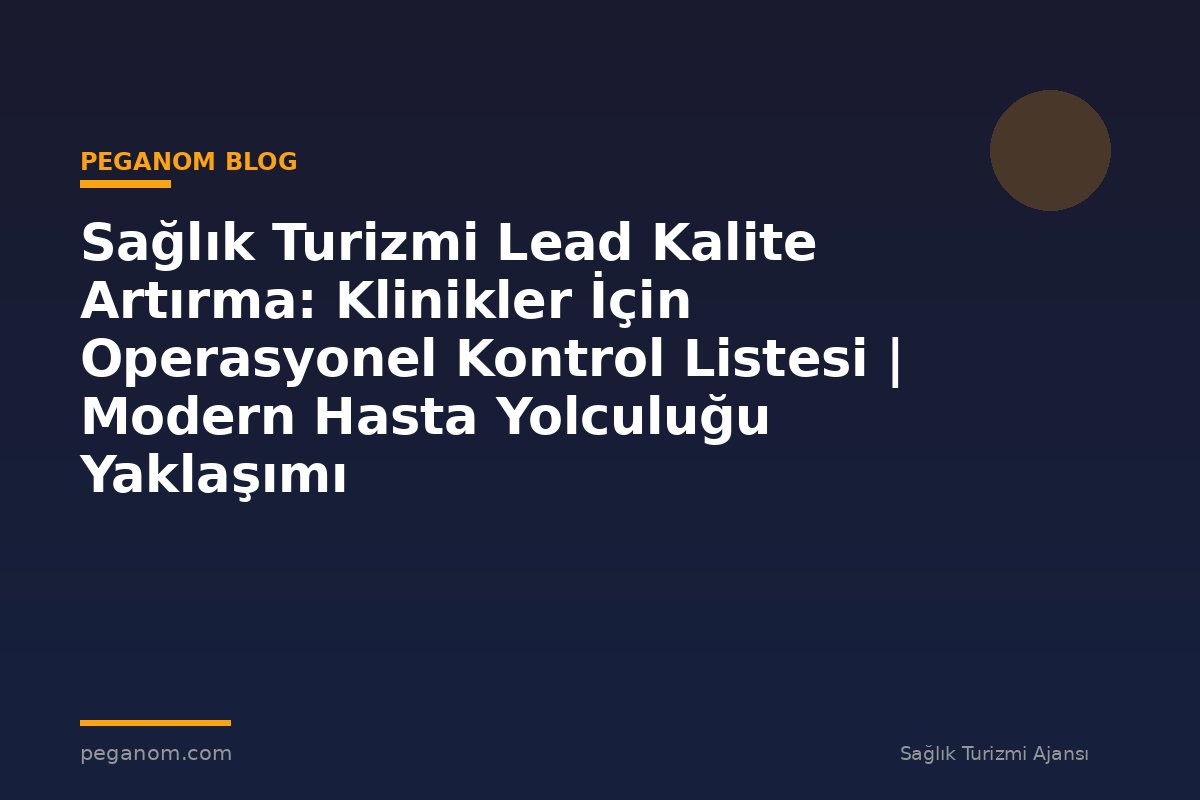 Sağlık Turizmi Lead Kalite Artırma: Klinikler İçin Operasyonel Kontrol Listesi | Modern Hasta Yolculuğu Yaklaşımı