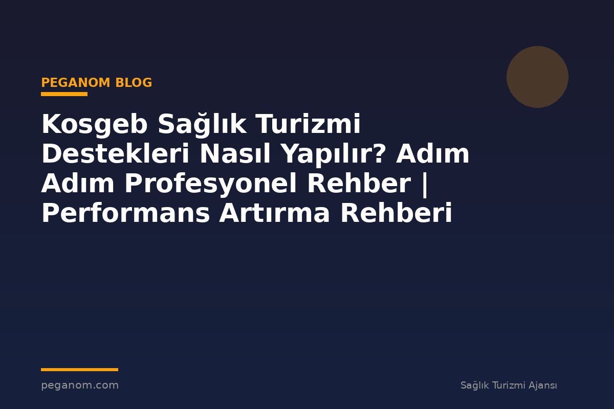 Kosgeb Sağlık Turizmi Destekleri Nasıl Yapılır? Adım Adım Profesyonel Rehber | Performans Artırma Rehberi