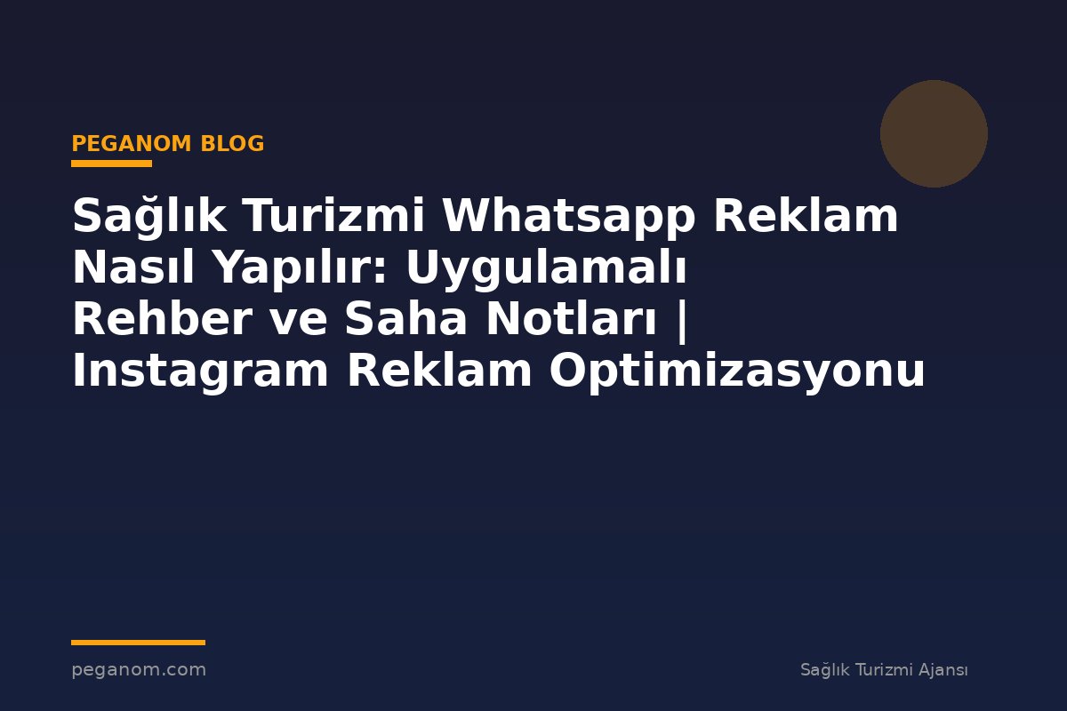 Sağlık Turizmi Whatsapp Reklam Nasıl Yapılır: Uygulamalı Rehber ve Saha Notları | Instagram Reklam Optimizasyonu