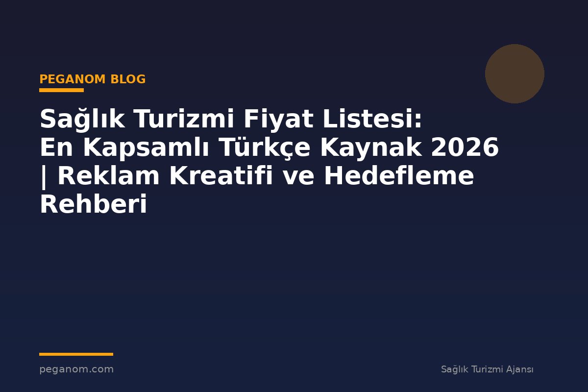 Sağlık Turizmi Fiyat Listesi: En Kapsamlı Türkçe Kaynak 2026 | Reklam Kreatifi ve Hedefleme Rehberi
