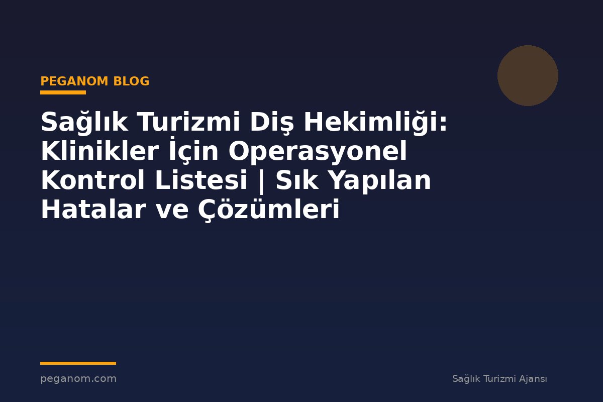 Sağlık Turizmi Diş Hekimliği: Klinikler İçin Operasyonel Kontrol Listesi | Sık Yapılan Hatalar ve Çözümleri