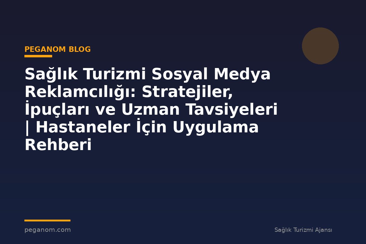 Sağlık Turizmi Sosyal Medya Reklamcılığı: Stratejiler, İpuçları ve Uzman Tavsiyeleri | Hastaneler İçin Uygulama Rehberi