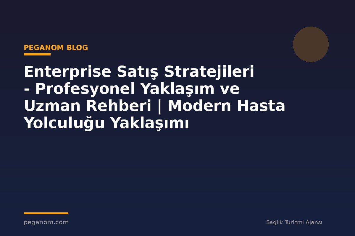 Enterprise Satış Stratejileri - Profesyonel Yaklaşım ve Uzman Rehberi | Modern Hasta Yolculuğu Yaklaşımı