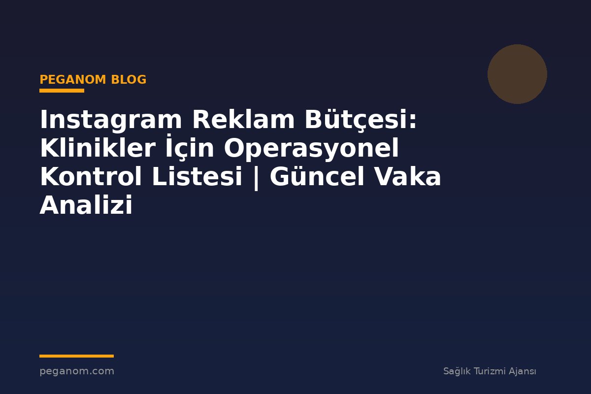 Instagram Reklam Bütçesi: Klinikler İçin Operasyonel Kontrol Listesi | Güncel Vaka Analizi