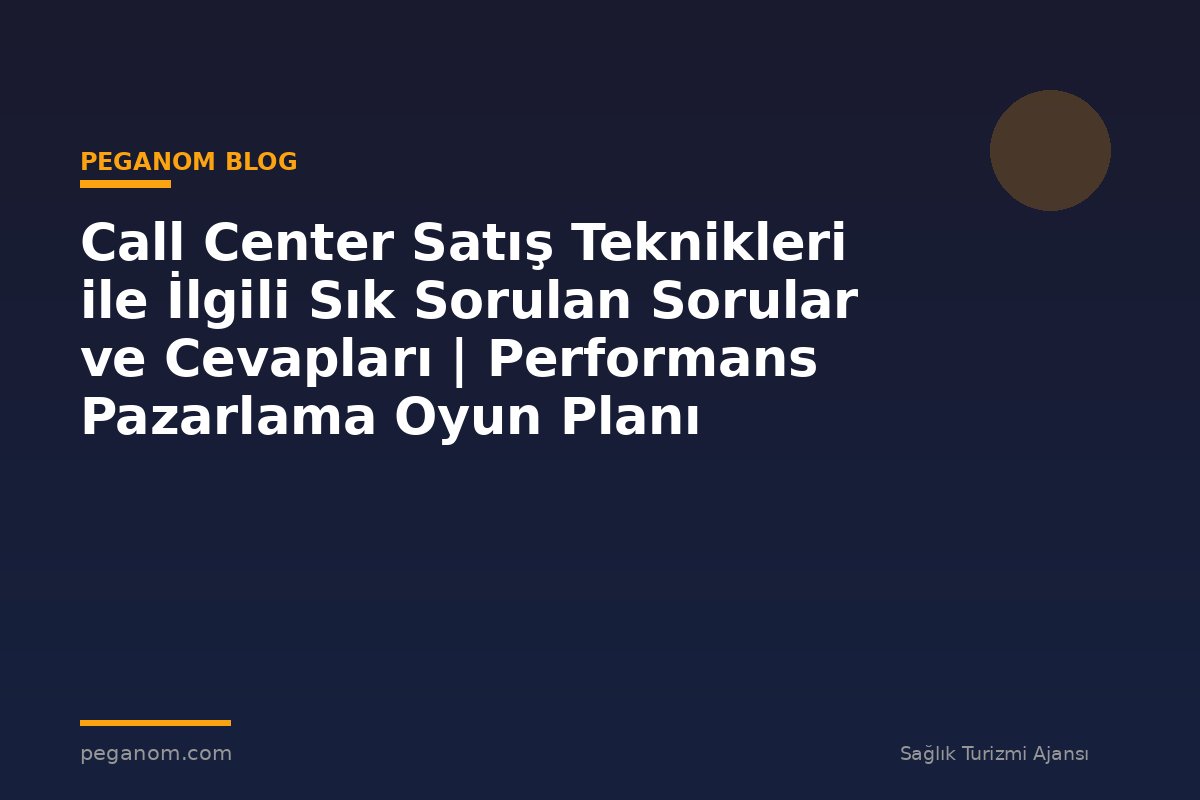 Call Center Satış Teknikleri ile İlgili Sık Sorulan Sorular ve Cevapları | Performans Pazarlama Oyun Planı