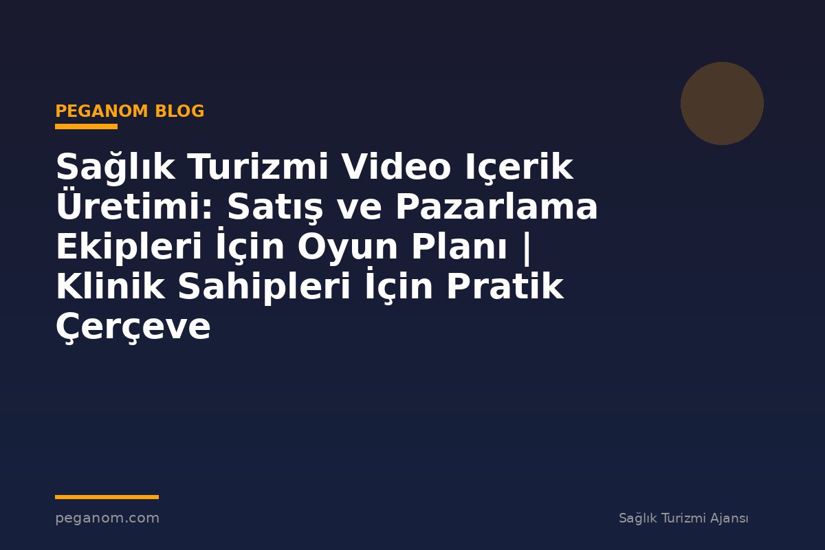 Sağlık Turizmi Video Içerik Üretimi: Satış ve Pazarlama Ekipleri İçin Oyun Planı | Klinik Sahipleri İçin Pratik Çerçeve