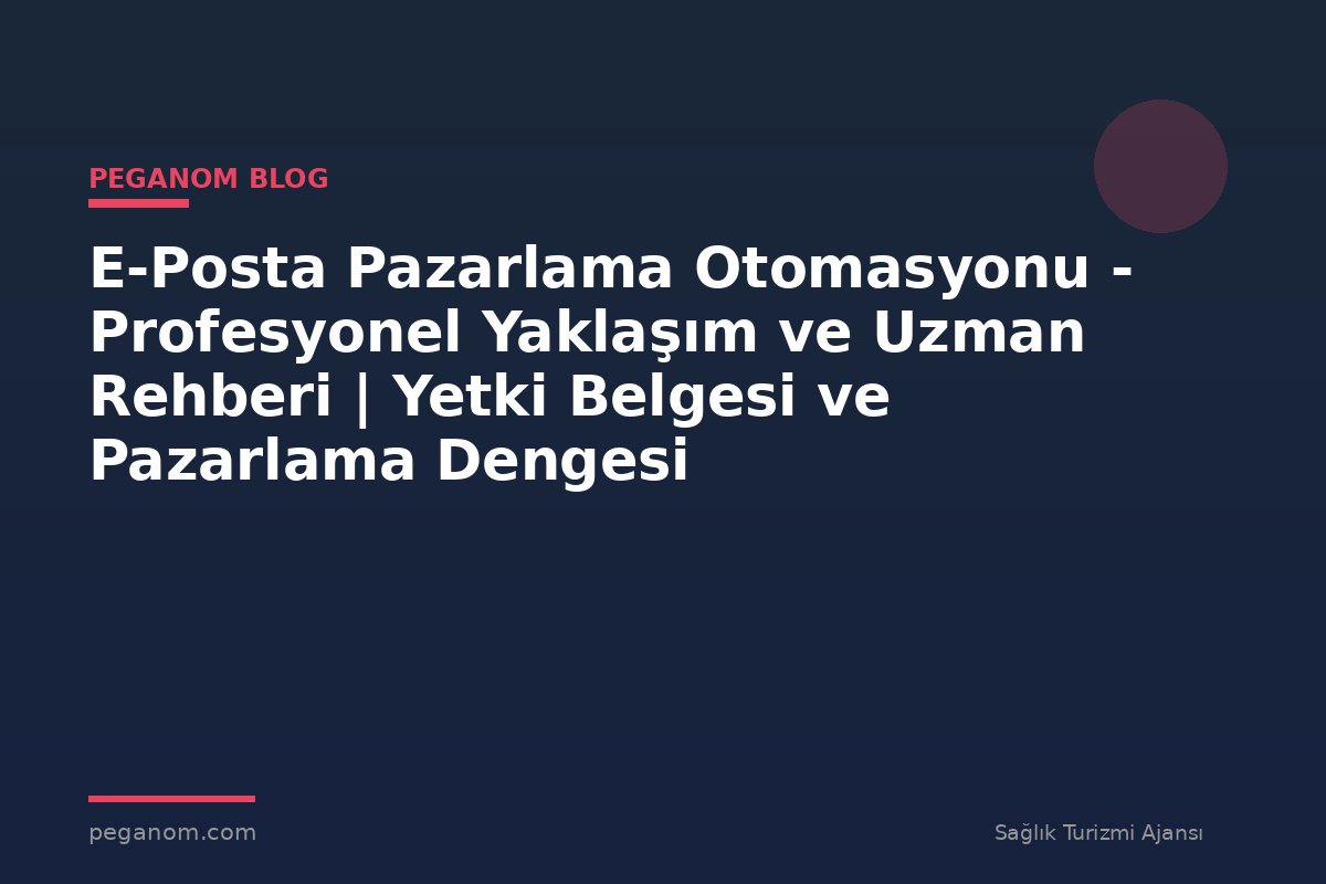 E-Posta Pazarlama Otomasyonu - Profesyonel Yaklaşım ve Uzman Rehberi | Yetki Belgesi ve Pazarlama Dengesi