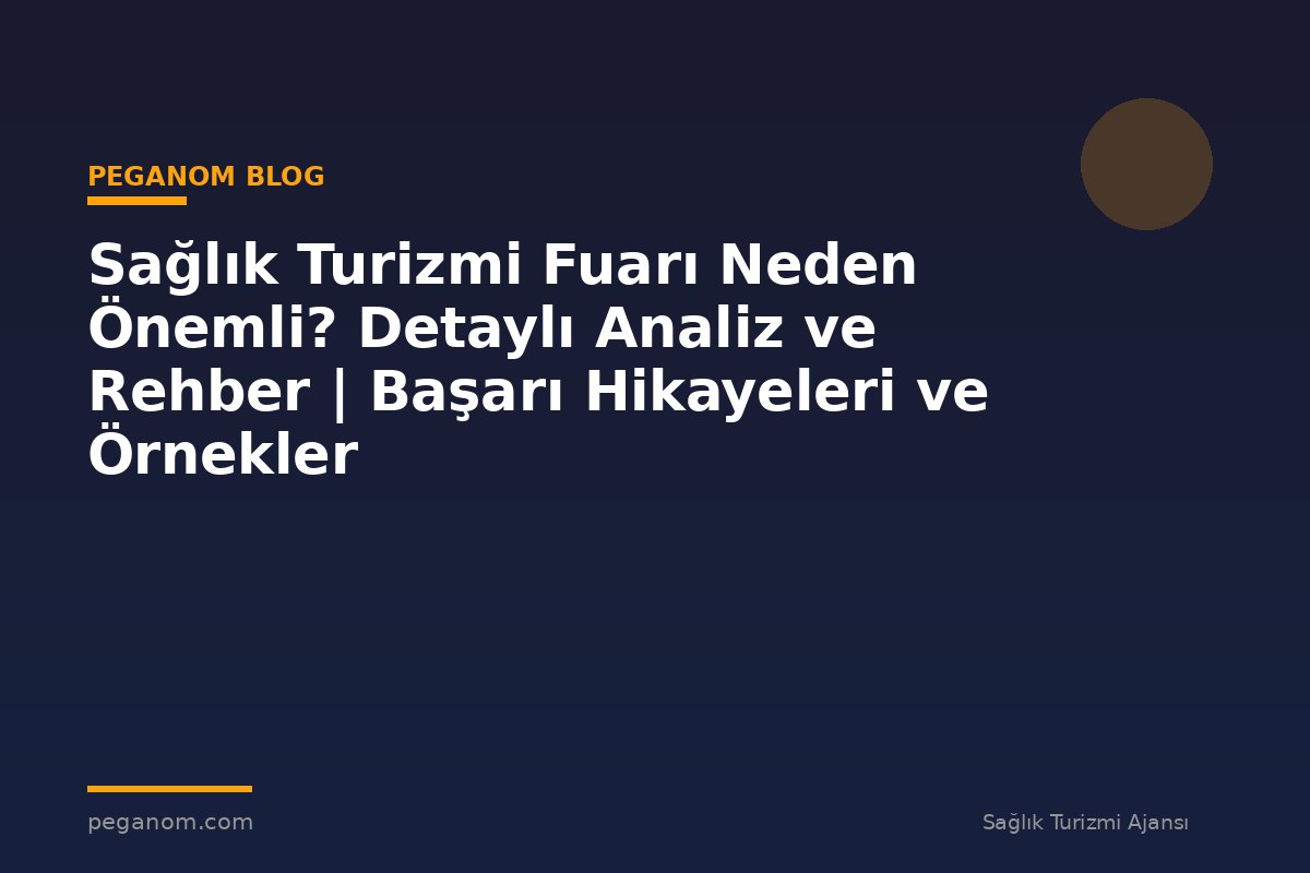 Sağlık Turizmi Fuarı Neden Önemli? Detaylı Analiz ve Rehber | Başarı Hikayeleri ve Örnekler