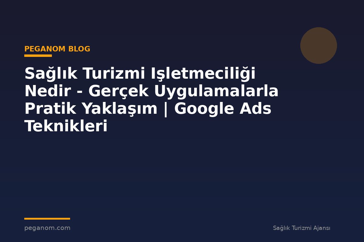 Sağlık Turizmi Işletmeciliği Nedir - Gerçek Uygulamalarla Pratik Yaklaşım | Google Ads Teknikleri