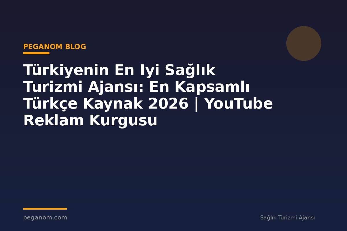 Türkiyenin En Iyi Sağlık Turizmi Ajansı: En Kapsamlı Türkçe Kaynak 2026 | YouTube Reklam Kurgusu