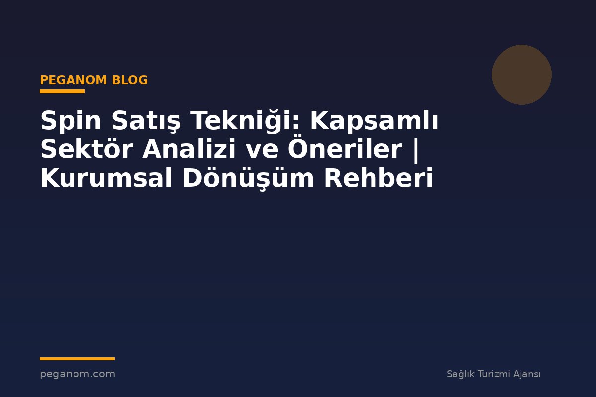 Spin Satış Tekniği: Kapsamlı Sektör Analizi ve Öneriler | Kurumsal Dönüşüm Rehberi