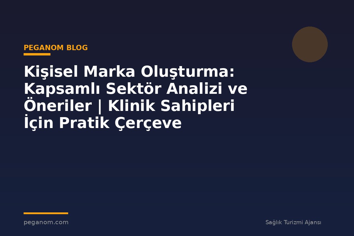 Kişisel Marka Oluşturma: Kapsamlı Sektör Analizi ve Öneriler | Klinik Sahipleri İçin Pratik Çerçeve