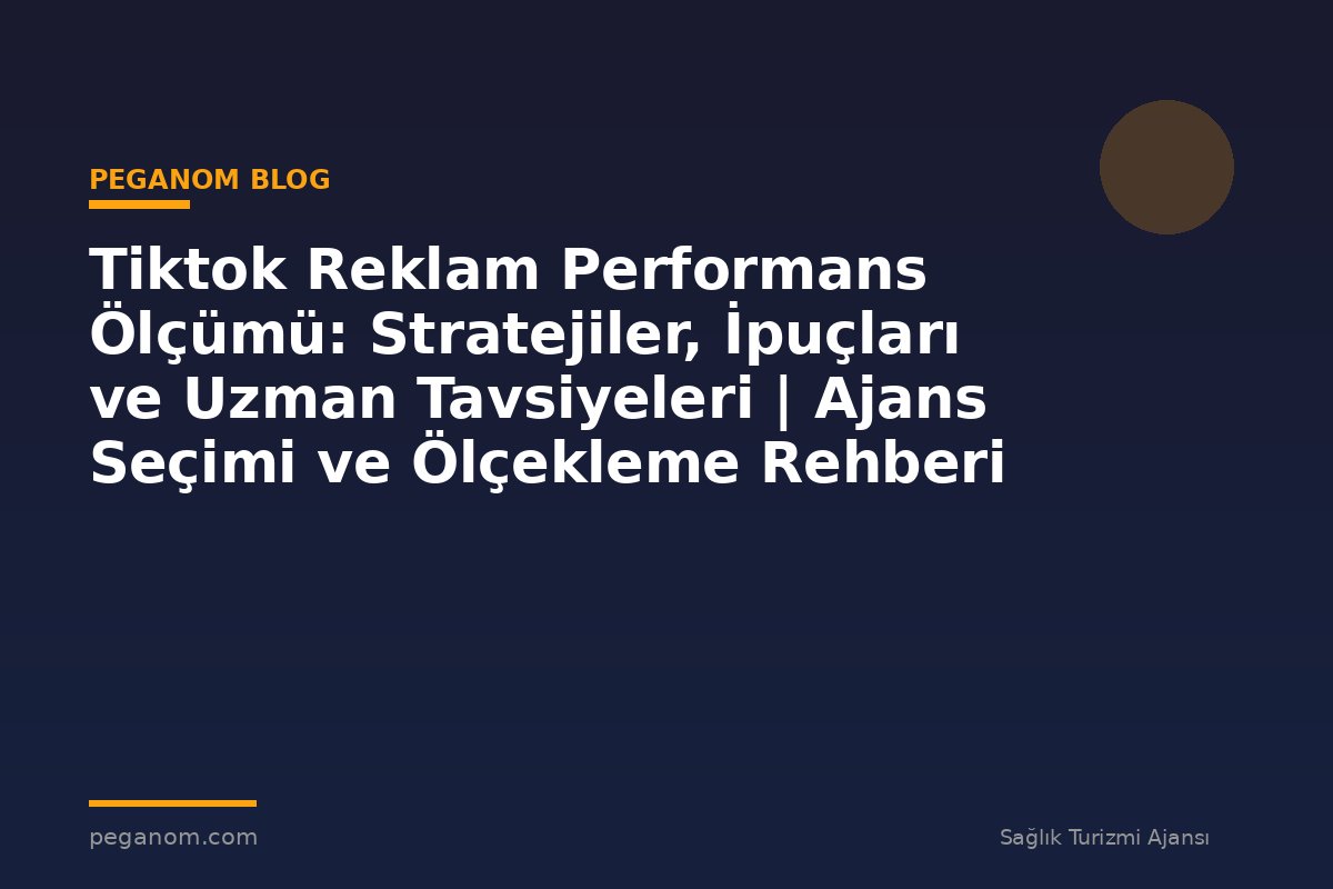 Tiktok Reklam Performans Ölçümü: Stratejiler, İpuçları ve Uzman Tavsiyeleri | Ajans Seçimi ve Ölçekleme Rehberi