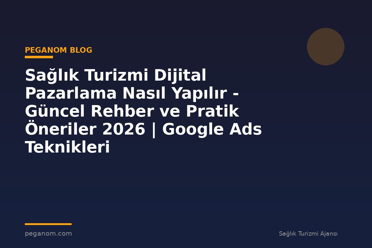 Sağlık Turizmi Dijital Pazarlama Nasıl Yapılır - Güncel Rehber ve Pratik Öneriler 2026 | Google Ads Teknikleri