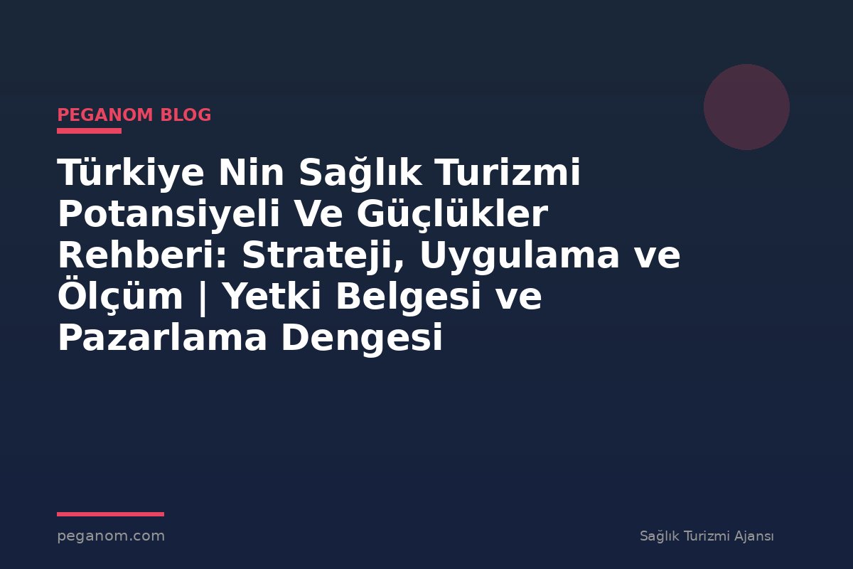 Türkiye Nin Sağlık Turizmi Potansiyeli Ve Güçlükler Rehberi: Strateji, Uygulama ve Ölçüm | Yetki Belgesi ve Pazarlama Dengesi