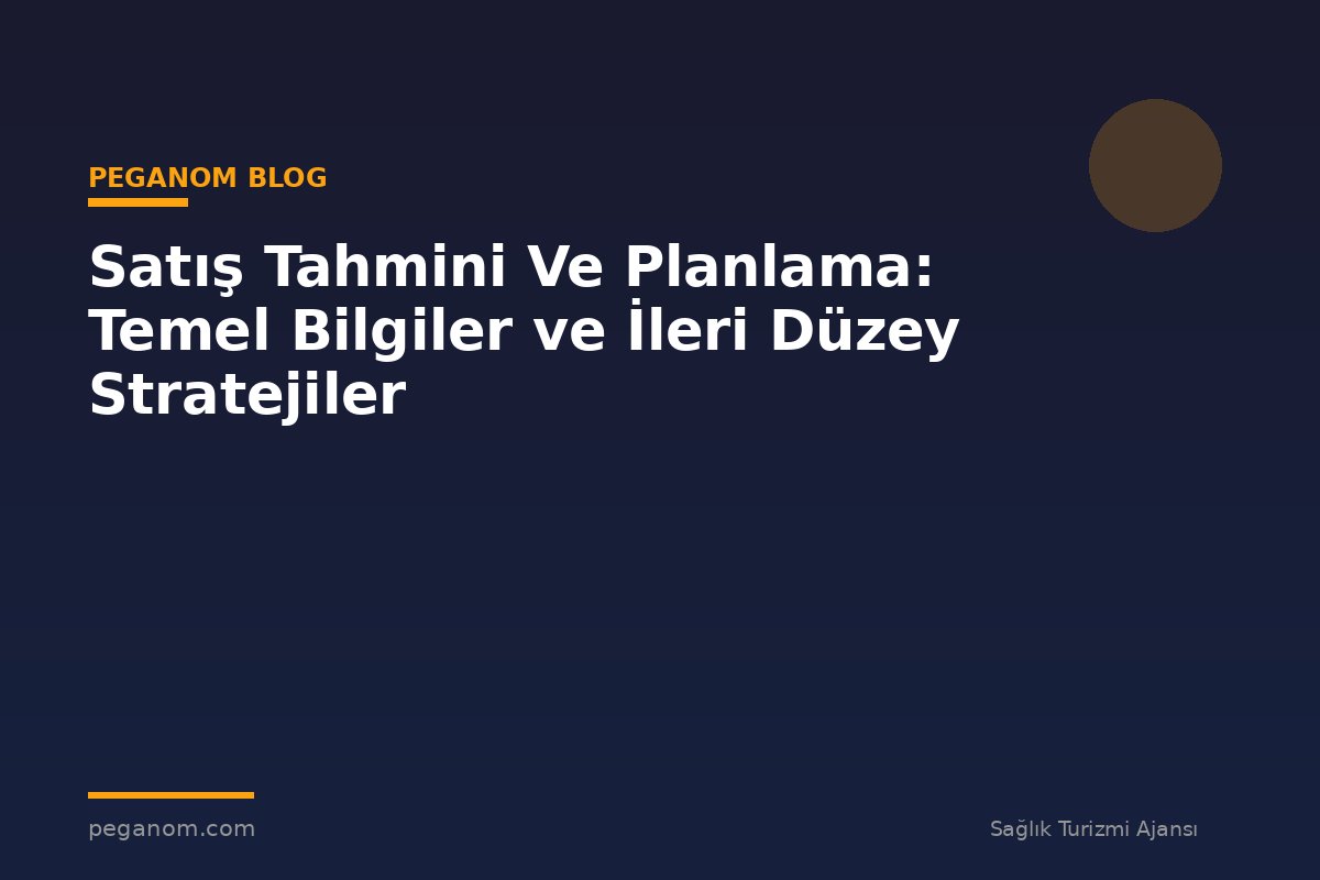 Satış Tahmini Ve Planlama: Temel Bilgiler ve İleri Düzey Stratejiler