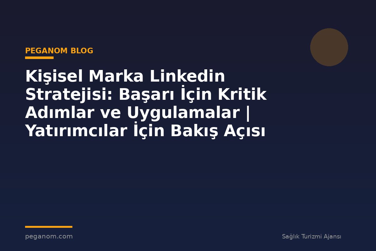 Kişisel Marka Linkedin Stratejisi: Başarı İçin Kritik Adımlar ve Uygulamalar | Yatırımcılar İçin Bakış Açısı