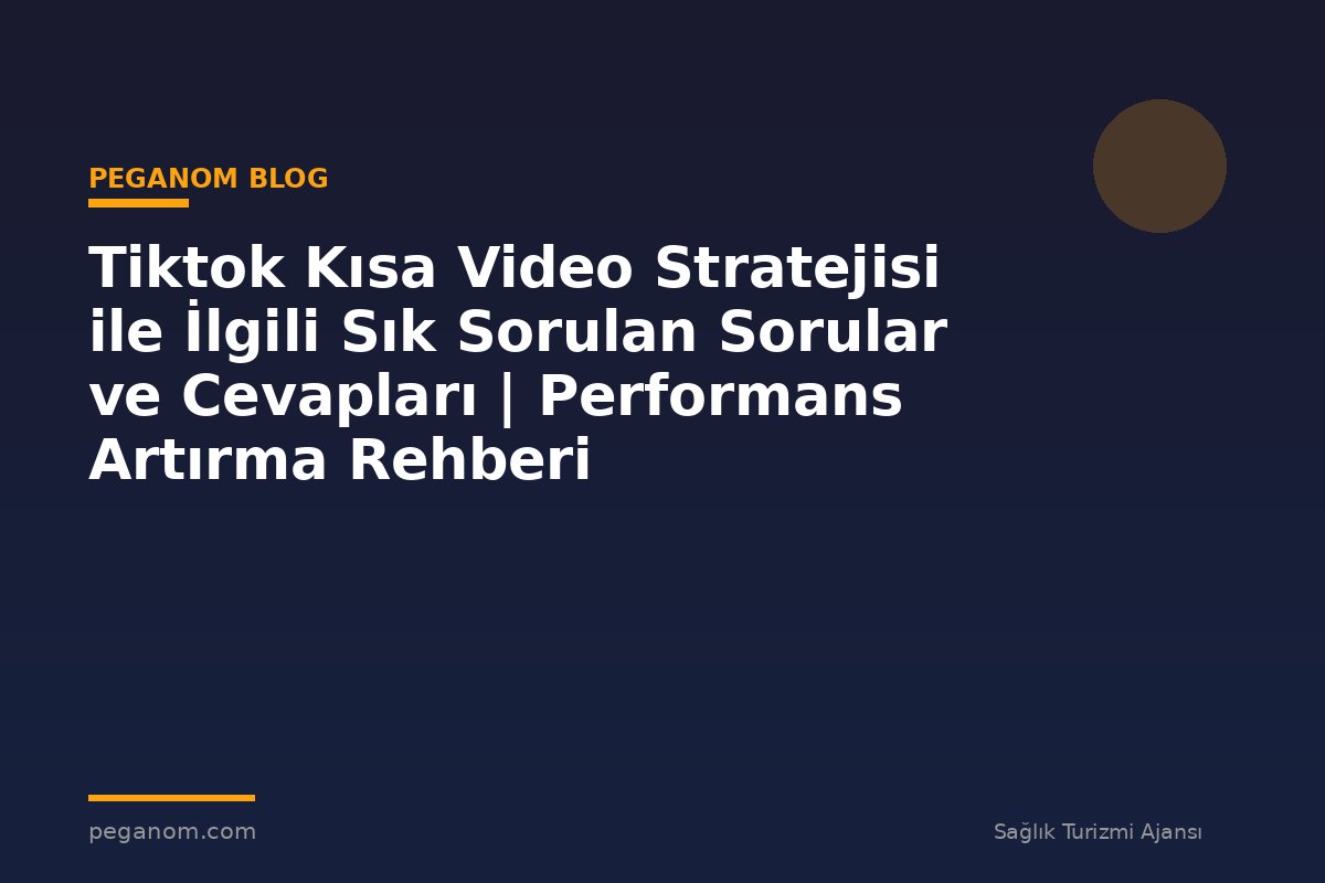 Tiktok Kısa Video Stratejisi ile İlgili Sık Sorulan Sorular ve Cevapları | Performans Artırma Rehberi