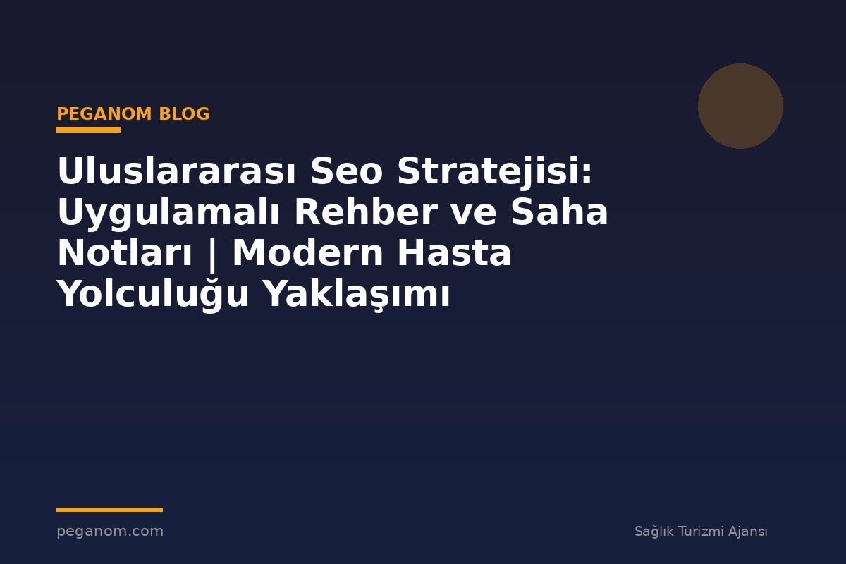 Uluslararası Seo Stratejisi: Uygulamalı Rehber ve Saha Notları | Modern Hasta Yolculuğu Yaklaşımı