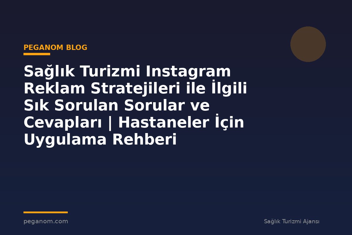 Sağlık Turizmi Instagram Reklam Stratejileri ile İlgili Sık Sorulan Sorular ve Cevapları | Hastaneler İçin Uygulama Rehberi