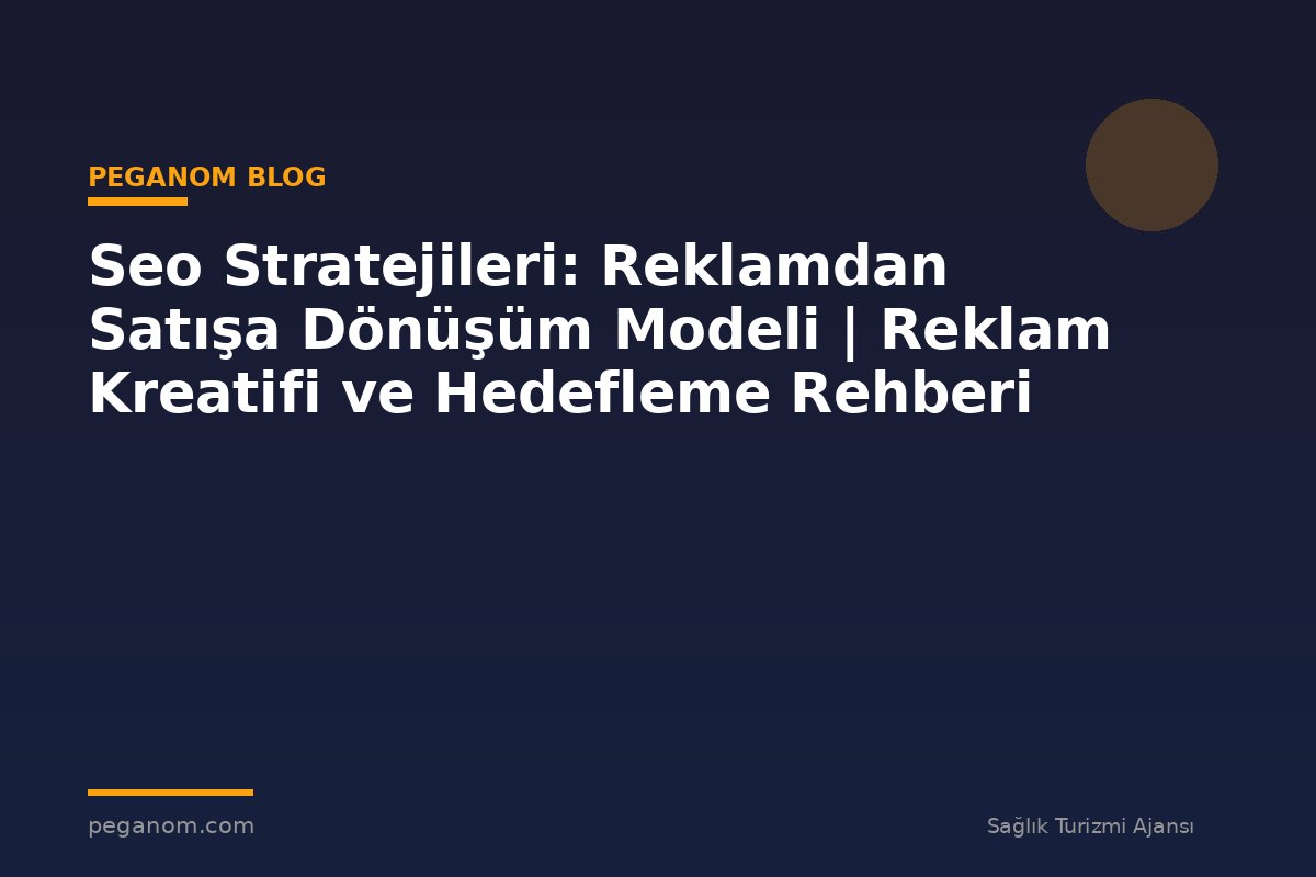 Seo Stratejileri: Reklamdan Satışa Dönüşüm Modeli | Reklam Kreatifi ve Hedefleme Rehberi