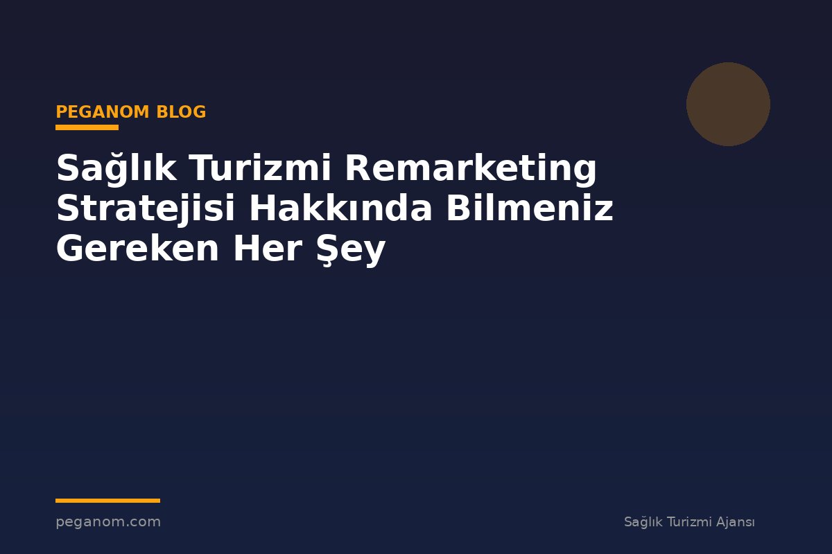 Sağlık Turizmi Remarketing Stratejisi Hakkında Bilmeniz Gereken Her Şey