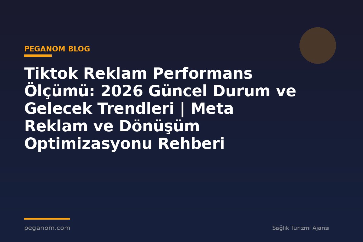 Tiktok Reklam Performans Ölçümü: 2026 Güncel Durum ve Gelecek Trendleri | Meta Reklam ve Dönüşüm Optimizasyonu Rehberi