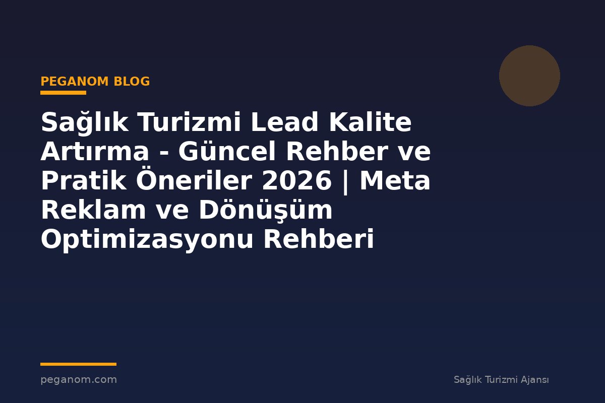 Sağlık Turizmi Lead Kalite Artırma - Güncel Rehber ve Pratik Öneriler 2026 | Meta Reklam ve Dönüşüm Optimizasyonu Rehberi