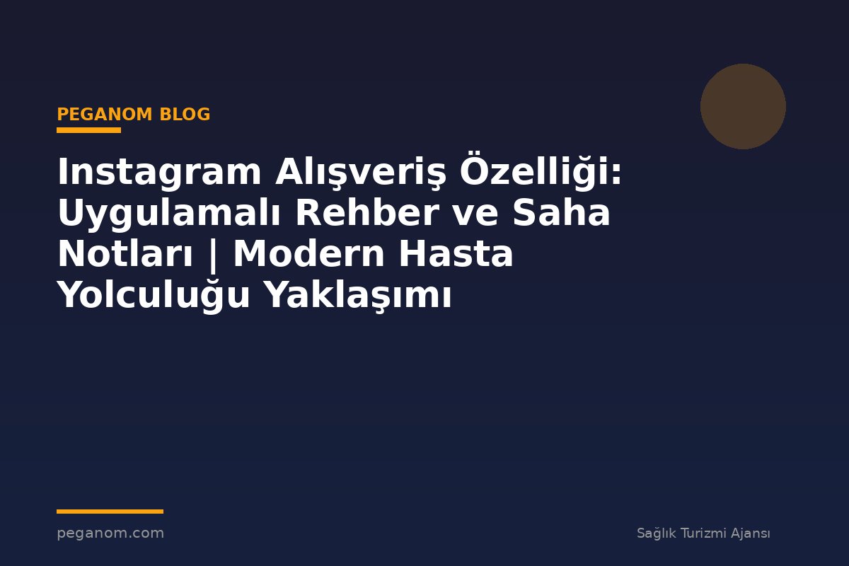 Instagram Alışveriş Özelliği: Uygulamalı Rehber ve Saha Notları | Modern Hasta Yolculuğu Yaklaşımı