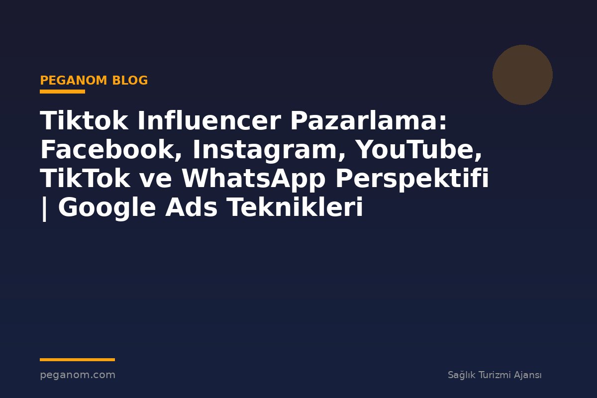 Tiktok Influencer Pazarlama: Facebook, Instagram, YouTube, TikTok ve WhatsApp Perspektifi | Google Ads Teknikleri