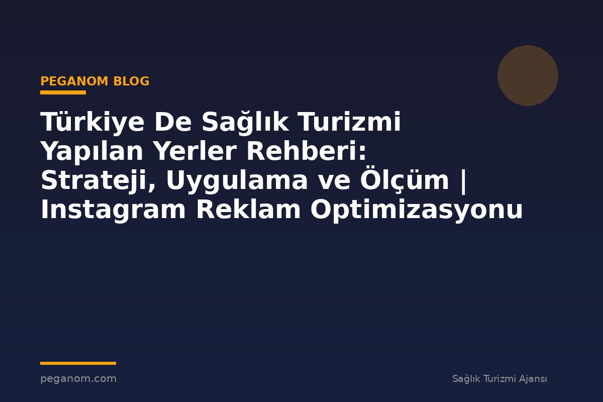 Türkiye De Sağlık Turizmi Yapılan Yerler Rehberi: Strateji, Uygulama ve Ölçüm | Instagram Reklam Optimizasyonu