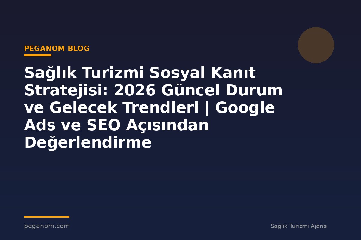 Sağlık Turizmi Sosyal Kanıt Stratejisi: 2026 Güncel Durum ve Gelecek Trendleri | Google Ads ve SEO Açısından Değerlendirme
