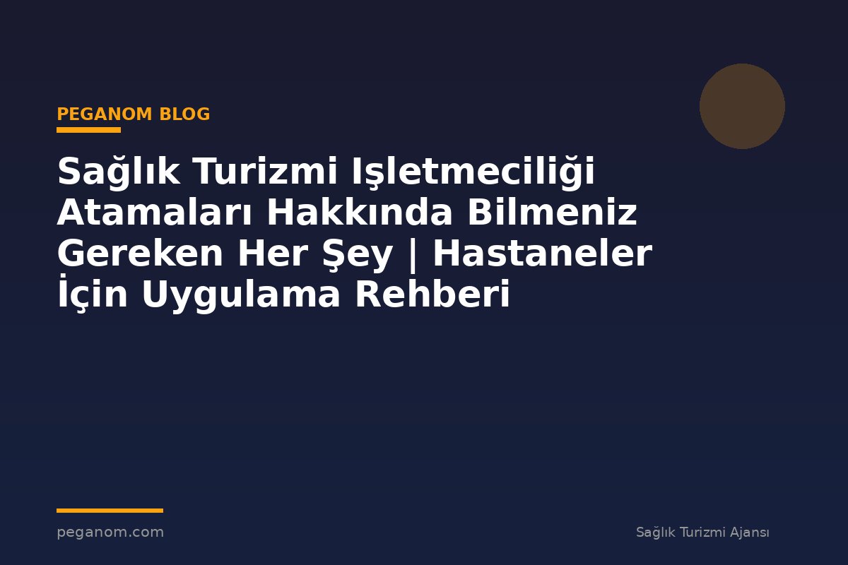 Sağlık Turizmi Işletmeciliği Atamaları Hakkında Bilmeniz Gereken Her Şey | Hastaneler İçin Uygulama Rehberi