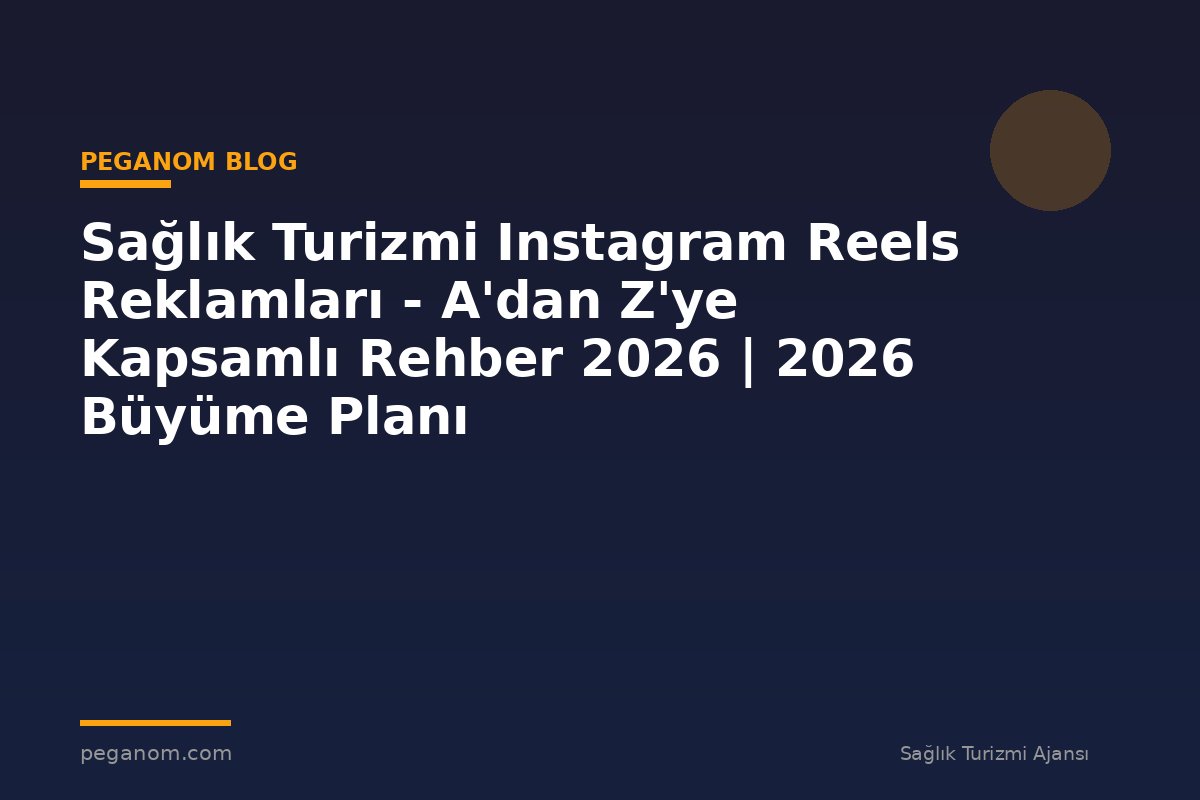 Sağlık Turizmi Instagram Reels Reklamları - A'dan Z'ye Kapsamlı Rehber 2026 | 2026 Büyüme Planı