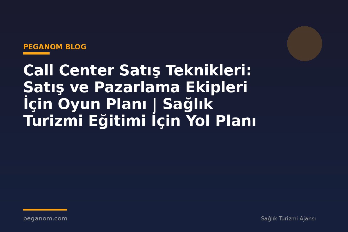 Call Center Satış Teknikleri: Satış ve Pazarlama Ekipleri İçin Oyun Planı | Sağlık Turizmi Eğitimi İçin Yol Planı