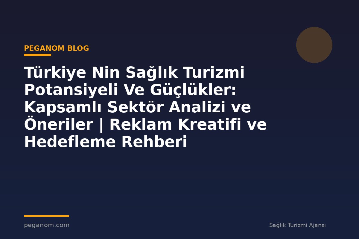 Türkiye Nin Sağlık Turizmi Potansiyeli Ve Güçlükler: Kapsamlı Sektör Analizi ve Öneriler | Reklam Kreatifi ve Hedefleme Rehberi