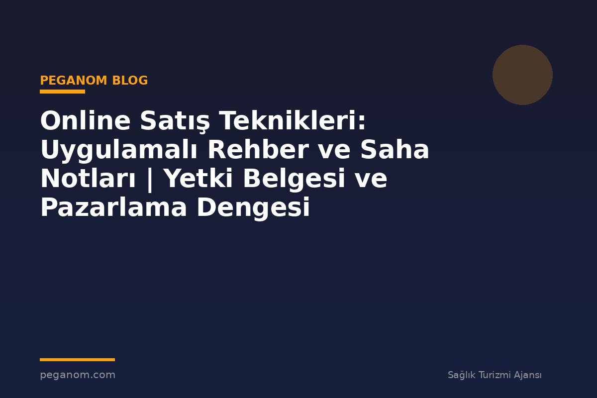 Online Satış Teknikleri: Uygulamalı Rehber ve Saha Notları | Yetki Belgesi ve Pazarlama Dengesi